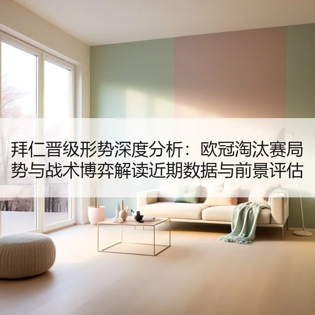 拜仁晋级形势深度分析：欧冠淘汰赛局势与战术博弈解读近期数据与前景评估（leyu）